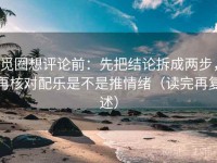觅圈想评论前：先把结论拆成两步，再核对配乐是不是推情绪（读完再复述）