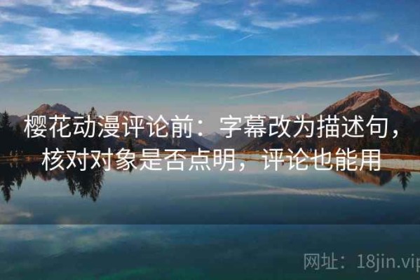 樱花动漫评论前：字幕改为描述句，核对对象是否点明，评论也能用