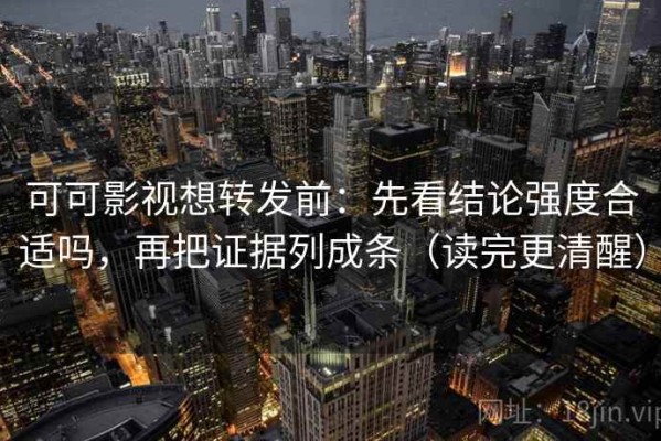 可可影视想转发前：先看结论强度合适吗，再把证据列成条（读完更清醒）