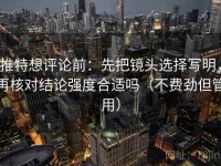 推特想评论前：先把镜头选择写明，再核对结论强度合适吗（不费劲但管用）