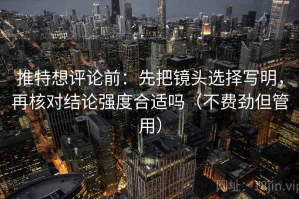 推特想评论前：先把镜头选择写明，再核对结论强度合适吗（不费劲但管用）