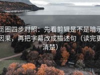 觅圈四步对照：先看剪辑是不是暗示因果，再把字幕改成描述句（读完更清楚）