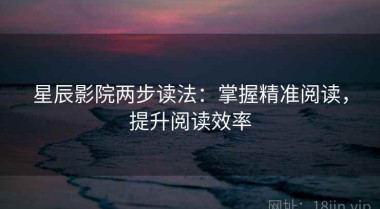 星辰影院两步读法：掌握精准阅读，提升阅读效率