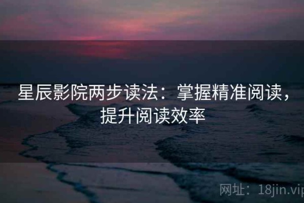 星辰影院两步读法：掌握精准阅读，提升阅读效率