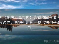 神马影院五点对照：先看范围有没有写边界，再把引用补完整（把句子说白）