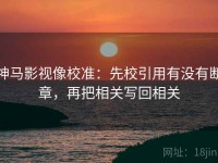 神马影视像校准：先校引用有没有断章，再把相关写回相关