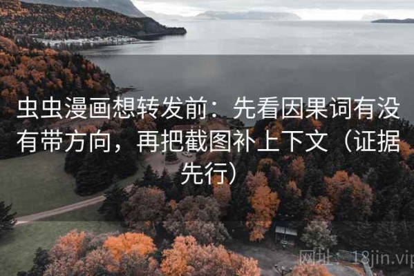 虫虫漫画想转发前：先看因果词有没有带方向，再把截图补上下文（证据先行）
