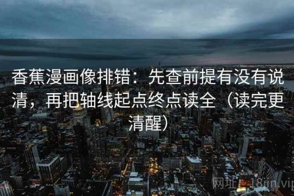 香蕉漫画像排错：先查前提有没有说清，再把轴线起点终点读全（读完更清醒）