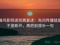 蜂鸟影院读完再复述：先问传播链是不是断开，再把前提补一句