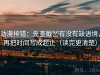 动漫排错：先查截图有没有缺语境，再把时间写成起止（读完更清楚）