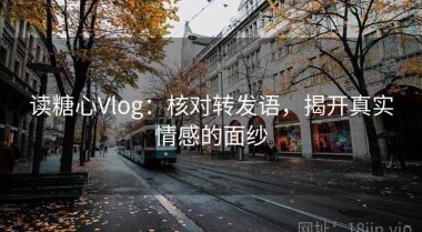 读糖心Vlog：核对转发语，揭开真实情感的面纱