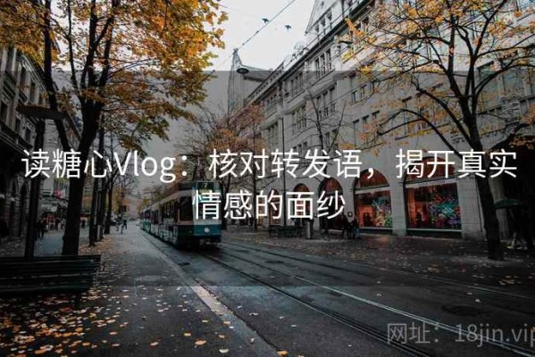 读糖心Vlog：核对转发语，揭开真实情感的面纱