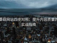 蘑菇网站四步对照：提升内容质量的实战指南