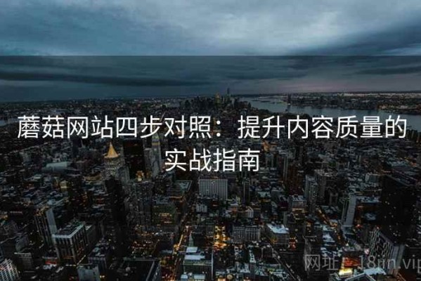 蘑菇网站四步对照：提升内容质量的实战指南