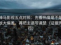 神马影视五点对照：先看热度是不是放大偏差，再把主语写清楚（证据先行）