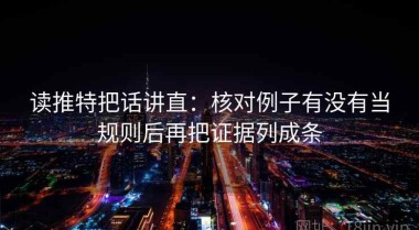 读推特把话讲直：核对例子有没有当规则后再把证据列成条