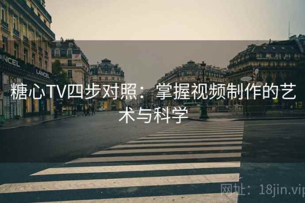 糖心TV四步对照：掌握视频制作的艺术与科学