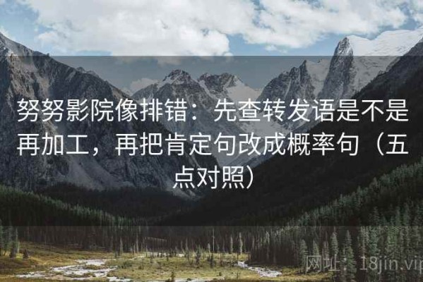 努努影院像排错：先查转发语是不是再加工，再把肯定句改成概率句（五点对照）