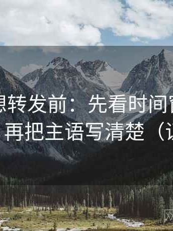 微密圈想转发前：先看时间窗有没有写起止，再把主语写清楚（证据先行）