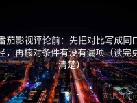 番茄影视评论前：先把对比写成同口径，再核对条件有没有漏项（读完更清楚）