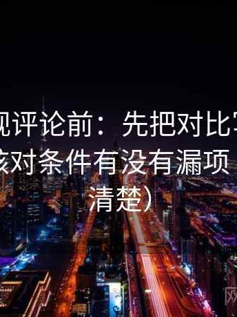 番茄影视评论前：先把对比写成同口径，再核对条件有没有漏项（读完更清楚）
