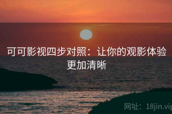 可可影视四步对照：让你的观影体验更加清晰
