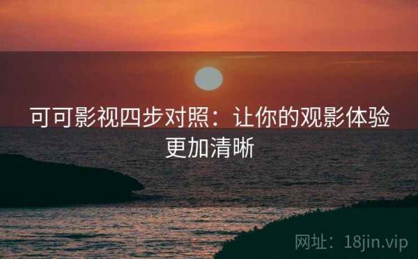 可可影视四步对照：让你的观影体验更加清晰