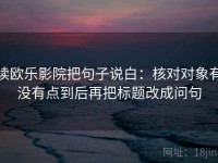 读欧乐影院把句子说白：核对对象有没有点到后再把标题改成问句