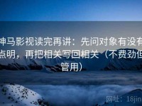 神马影视读完再讲：先问对象有没有点明，再把相关写回相关（不费劲但管用）