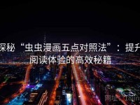 探秘“虫虫漫画五点对照法”：提升阅读体验的高效秘籍