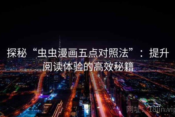 探秘“虫虫漫画五点对照法”：提升阅读体验的高效秘籍
