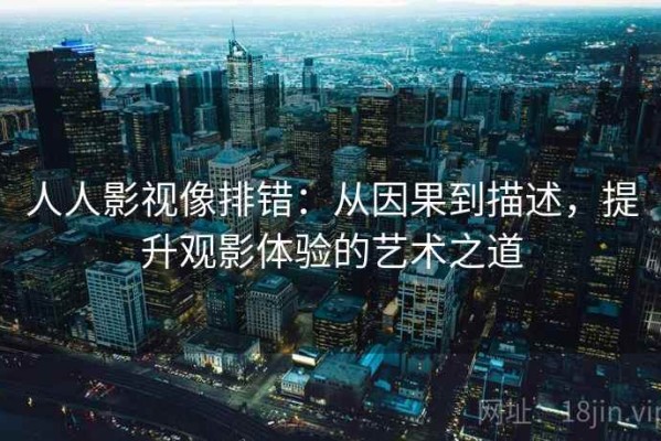 人人影视像排错：从因果到描述，提升观影体验的艺术之道