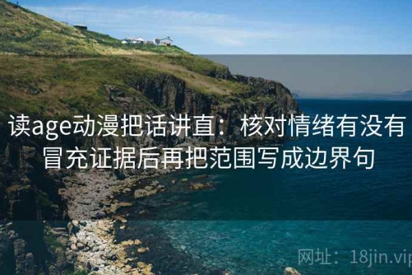 读age动漫把话讲直：核对情绪有没有冒充证据后再把范围写成边界句