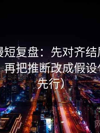 风车动漫短复盘：先对齐结尾是不是强收束，再把推断改成假设句（证据先行）