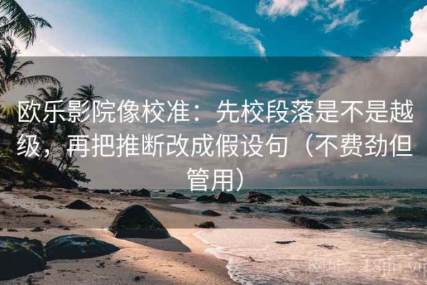 欧乐影院像校准：先校段落是不是越级，再把推断改成假设句（不费劲但管用）
