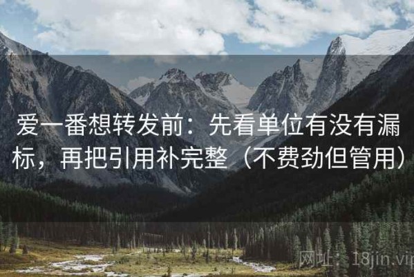 爱一番想转发前：先看单位有没有漏标，再把引用补完整（不费劲但管用）