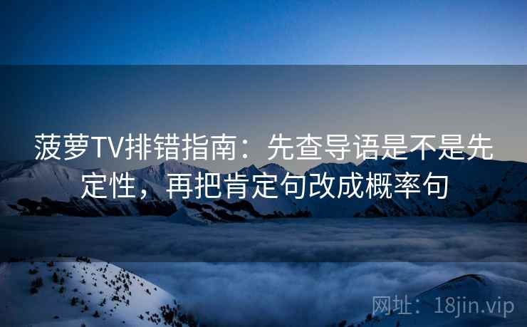 菠萝TV排错指南:先查导语是不是先定性,再把肯定句改成概率句 菠萝TV排错指南:先查导语是不是先定性,再把肯定句改成概率句