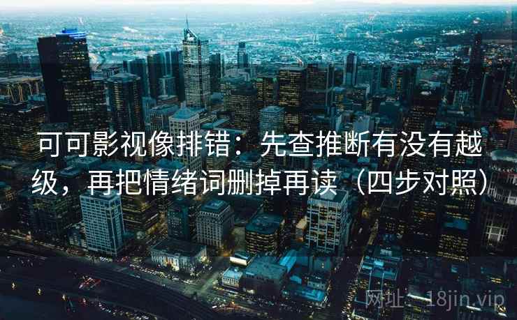 可可影视像排错：先查推断有没有越级，再把情绪词删掉再读（四步对照）