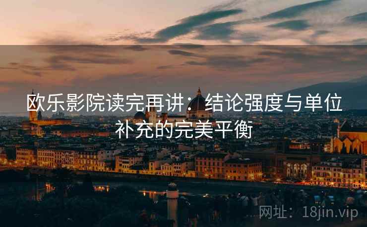 欧乐影院读完再讲：结论强度与单位补充的完美平衡