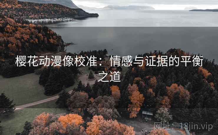 樱花动漫像校准：情感与证据的平衡之道