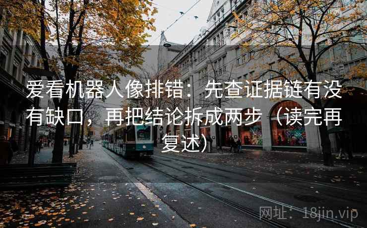 爱看机器人像排错：先查证据链有没有缺口，再把结论拆成两步（读完再复述）