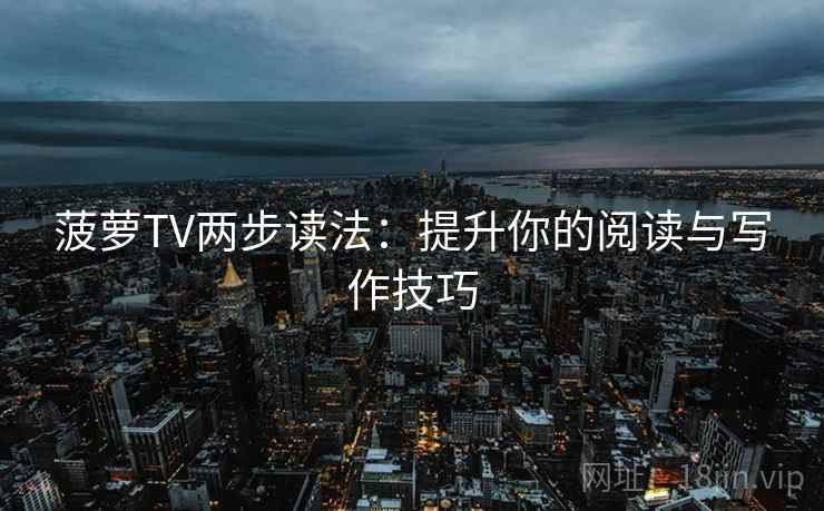 菠萝TV两步读法：提升你的阅读与写作技巧