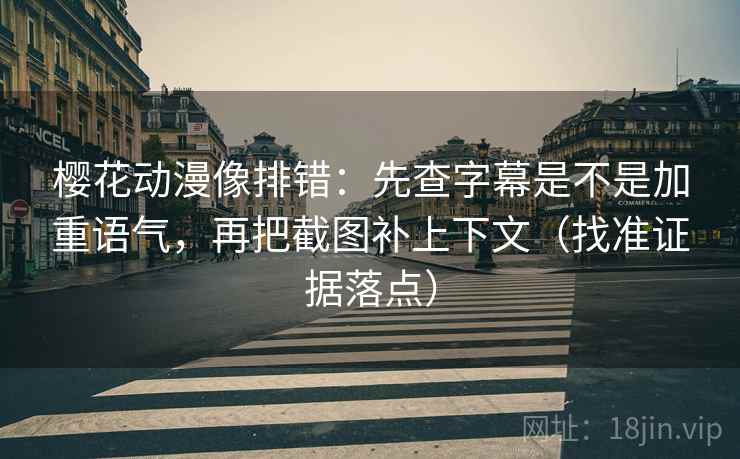 樱花动漫像排错:先查字幕是不是加重语气,再把截图补上下文(找准证据落点) 樱花动漫像排错:先查字幕是不是加重语气,再把截图补上下文(找准证据落点)