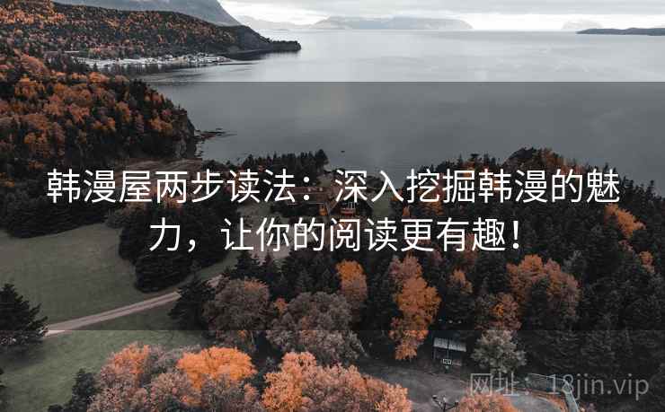 韩漫屋两步读法：深入挖掘韩漫的魅力，让你的阅读更有趣！