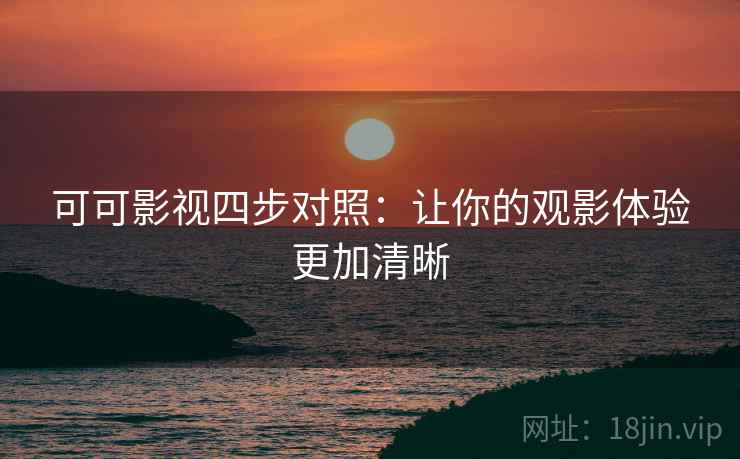 可可影视四步对照：让你的观影体验更加清晰
