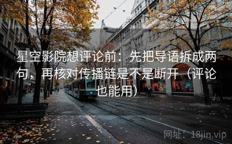 星空影院想评论前:先把导语拆成两句,再核对传播链是不是断开(评论也能用) 星空影院想评论前:先把导语拆成两句,再核对传播链是不是断开(评论也能用)