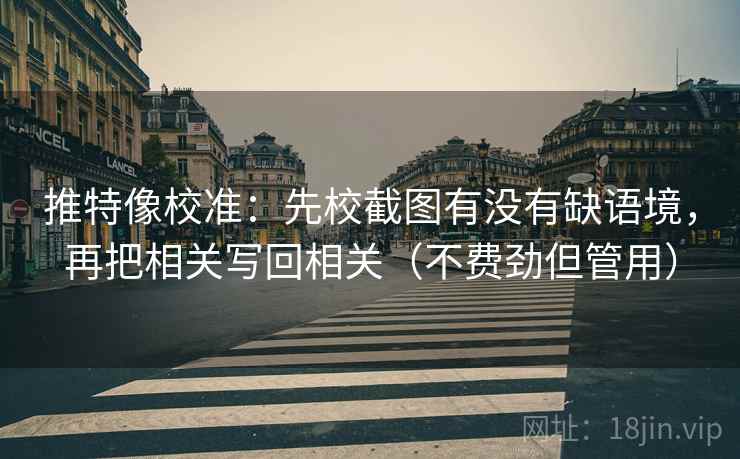 推特像校准:先校截图有没有缺语境,再把相关写回相关(不费劲但管用) 推特像校准:先校截图有没有缺语境,再把相关写回相关(不费劲但管用)
