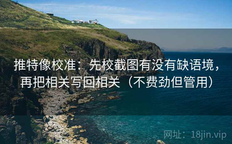推特像校准:先校截图有没有缺语境,再把相关写回相关(不费劲但管用) 推特像校准:先校截图有没有缺语境,再把相关写回相关(不费劲但管用)