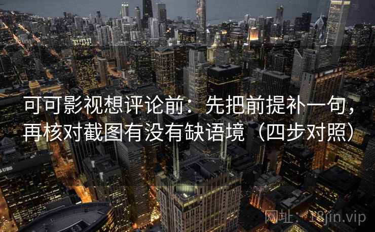 可可影视想评论前：先把前提补一句，再核对截图有没有缺语境（四步对照）