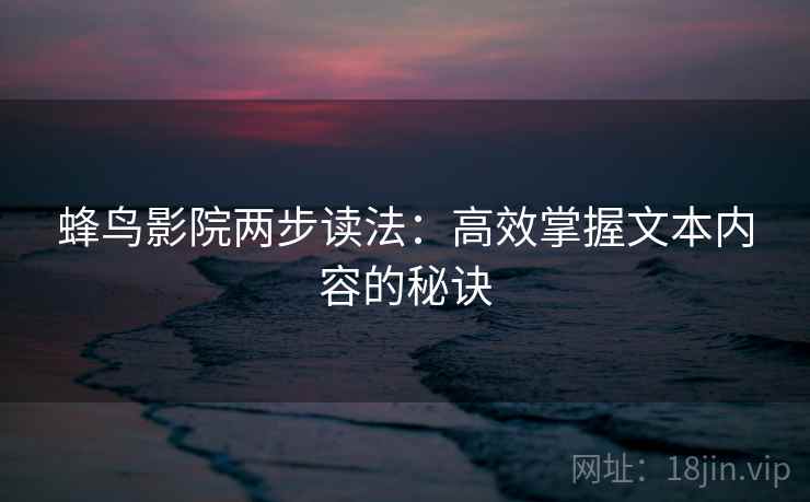 蜂鸟影院两步读法：高效掌握文本内容的秘诀
